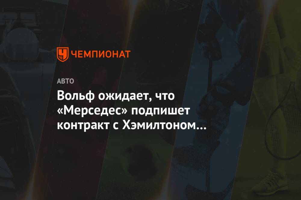 Льюис Хэмилтон - Вольф Тото - Вольф ожидает, что «Мерседес» подпишет контракт с Хэмилтоном после первых гонок сезона - championat.com