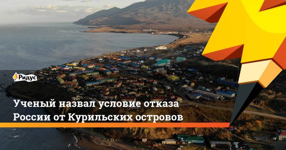 Ученый назвал условие отказа России от Курильских островов - ridus.ru - Россия - Япония