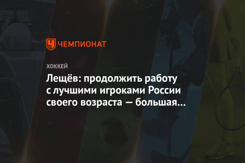 Владимир Попов - Альберт Лещев - Лещёв: продолжить работу с лучшими игроками России своего возраста — большая честь - championat.com - Россия