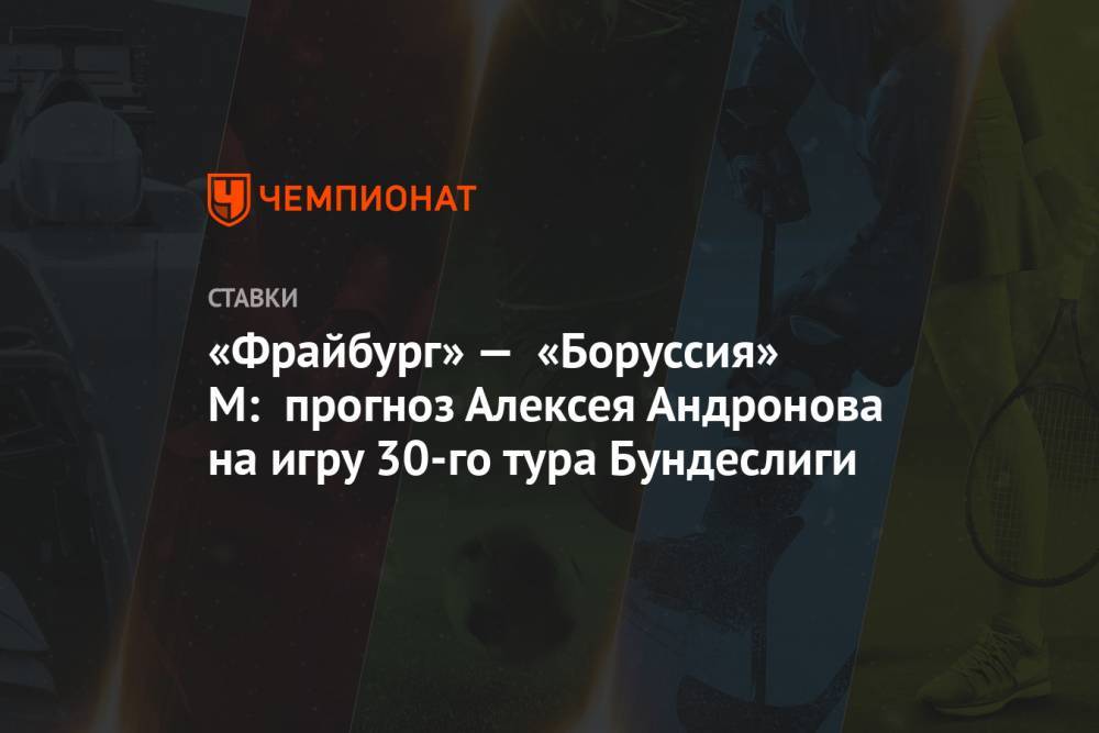 Алексей Андронов - «Фрайбург» — «Боруссия» М: прогноз Алексея Андронова на игру 30-го тура Бундеслиги - championat.com - Россия - Англия - Германия - Испания