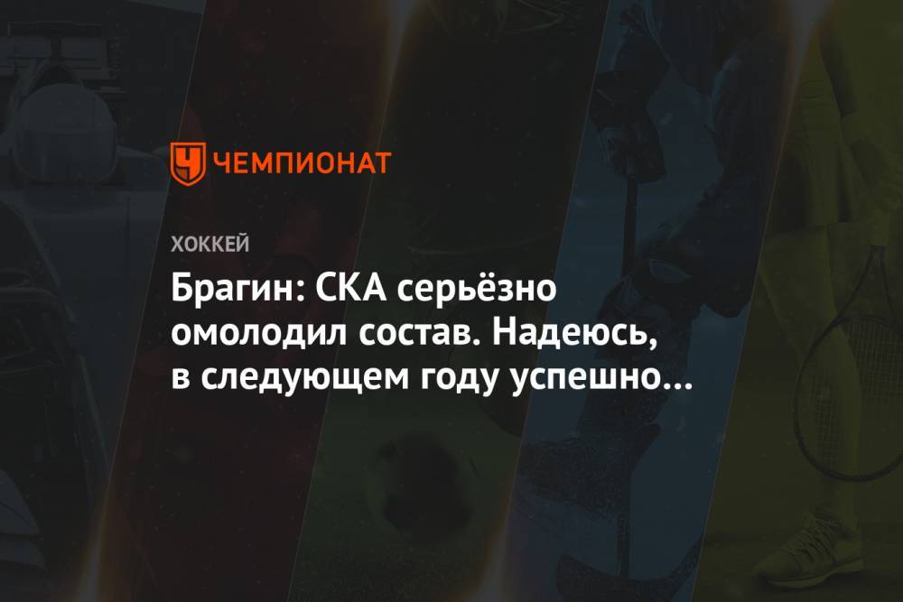 Валерий Брагин - Брагин: СКА серьёзно омолодил состав. Надеюсь, в следующем году успешно завершим начатое - championat.com - Санкт-Петербург