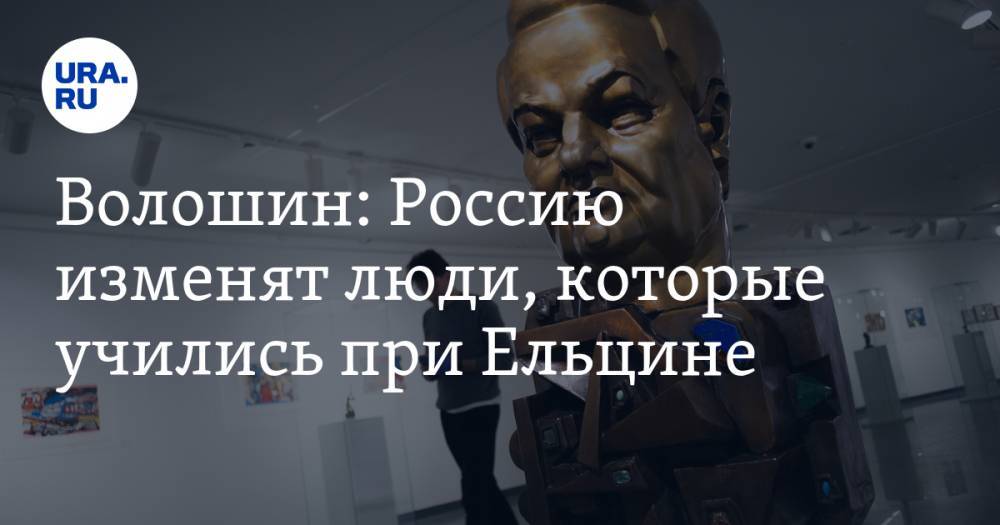 Борис Ельцин - Александр Волошин - Волошин: Россию изменят люди, которые учились при Ельцине - ura.news - Россия