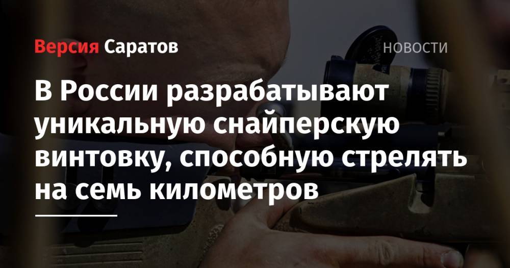 В России разрабатывают уникальную снайперскую винтовку, способную стрелять на семь километров - nversia.ru - Россия