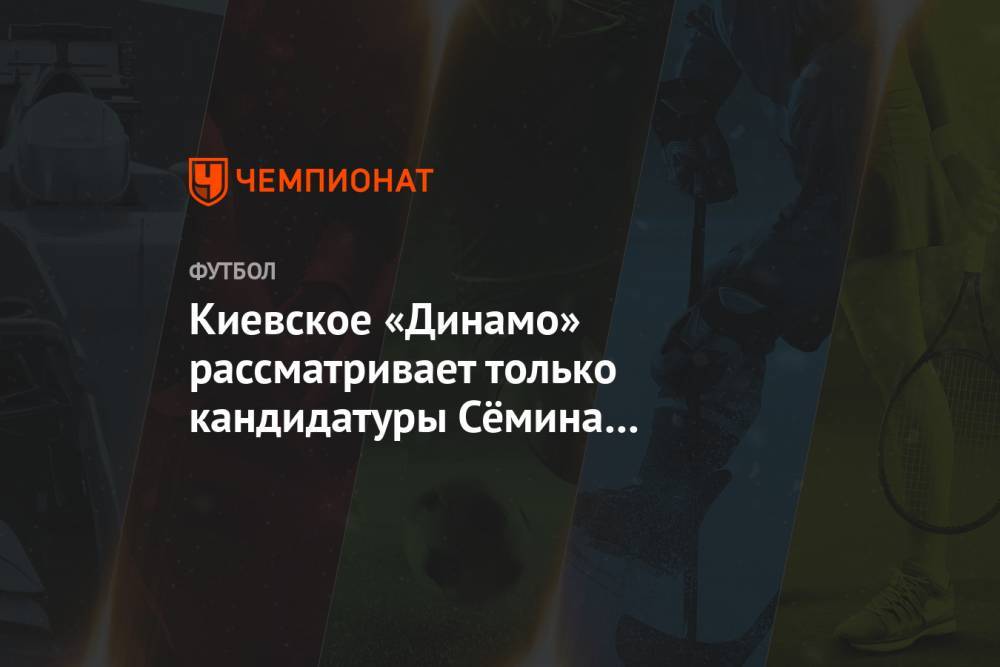 Юрий Семин - Сергей Ребров - Киевское «Динамо» рассматривает только кандидатуры Сёмина и Реброва - championat.com - Украина - Киев