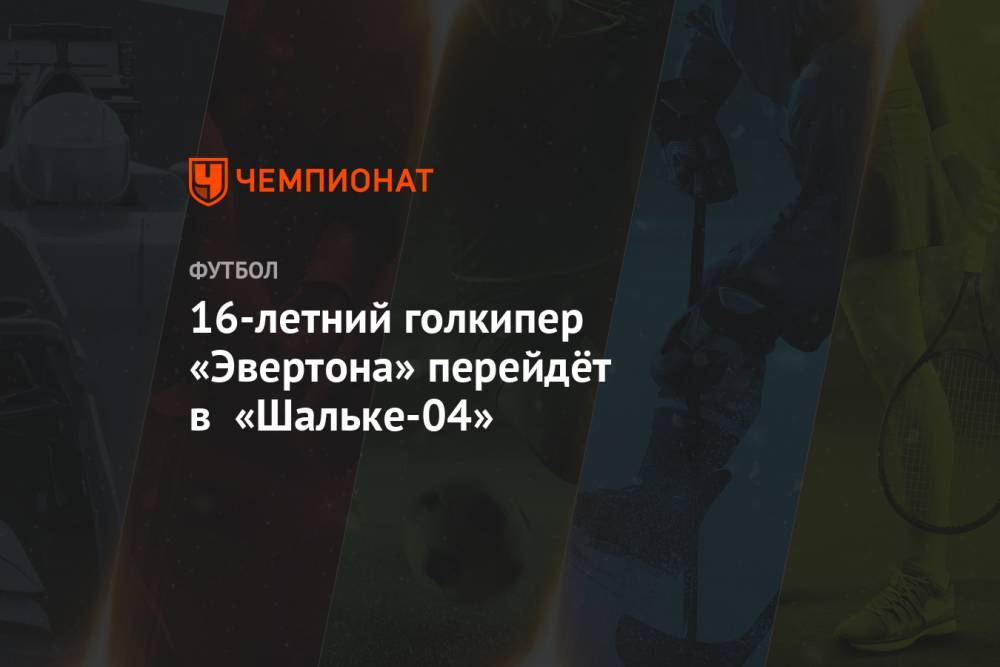 16-летний голкипер «Эвертона» перейдёт в «Шальке-04» - championat.com - Германия - Испания - Мадрид - Ирландия