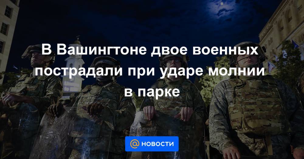 Джордж Флойд - В Вашингтоне двое военных пострадали при ударе молнии в парке - news.mail.ru - США - Вашингтон