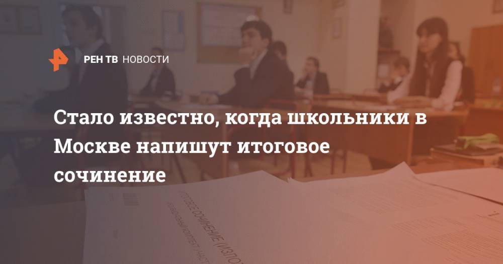 Стало известно, когда школьники в Москве напишут итоговое сочинение - ren.tv - Москва