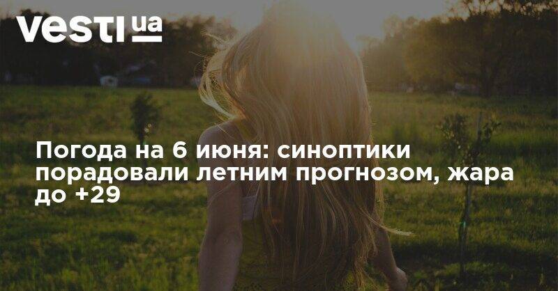 Наталья Диденко - Погода на 6 июня: синоптики порадовали летним прогнозом, жара до +29 - vesti.ua - Украина - Киев