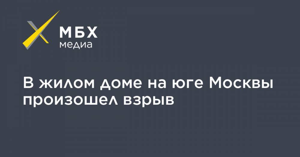 В жилом доме на юге Москвы произошел взрыв - mbk.news - Москва