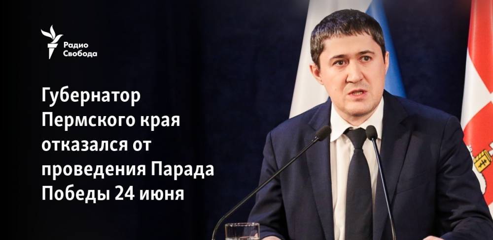 Владимир Путин - Дмитрий Махонин - Губернатор Пермского края отказался от проведения Парада Победы 24 июня - svoboda.org - Россия - Пермский край