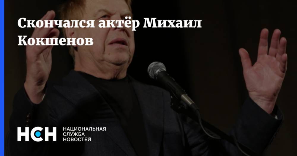 Любовь Воропаева - Михаил Кокшенов - Скончался актёр Михаил Кокшенов - nsn.fm - Россия