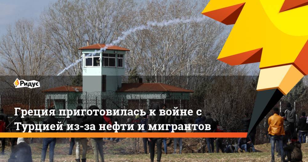 Греция приготовилась к войне с Турцией из-за нефти и мигрантов - ridus.ru - Турция - Греция