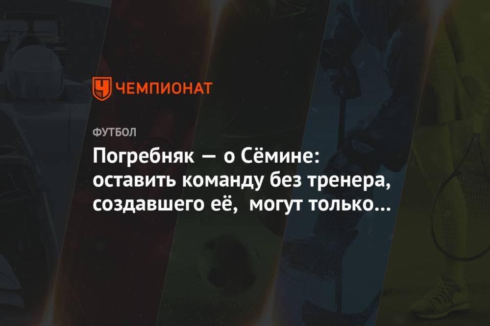 Юрий Семин - Павел Погребняк - Марко Николич - Погребняк — о Сёмине: оставить команду без тренера, создавшего её, могут только вредители - championat.com - Москва - Россия - Екатеринбург