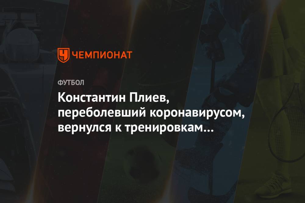 Константин Плиев, переболевший коронавирусом, вернулся к тренировкам с «Рубином» - championat.com - Россия - Санкт-Петербург