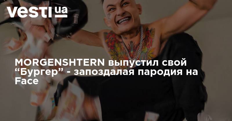 MORGENSHTERN выпустил свой “Бургер” - запоздалая пародия на Face - vesti.ua