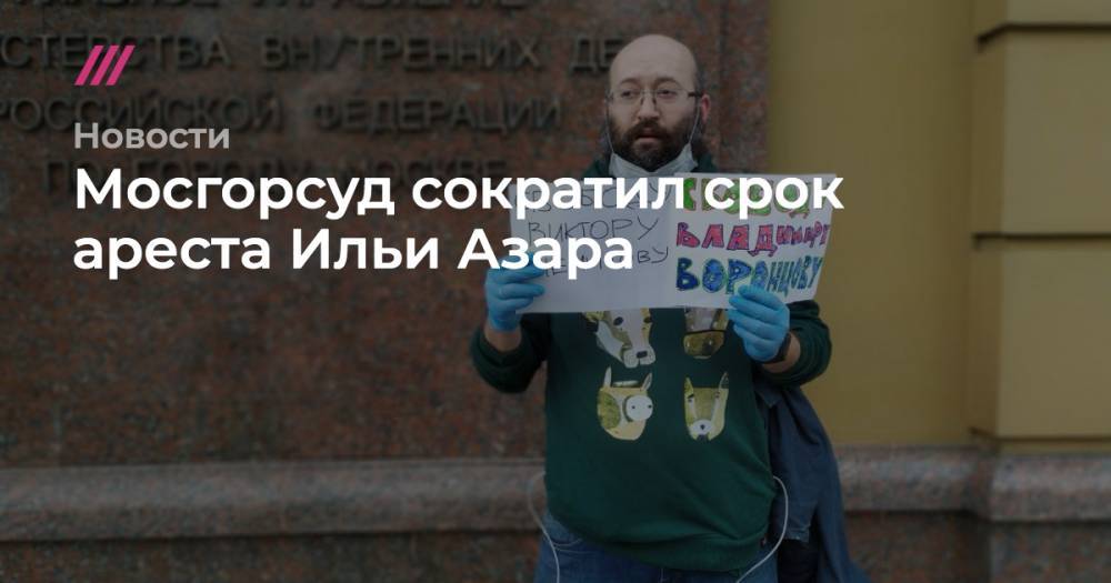 Илья Азар - Владимир Воронцов - Мосгорсуд сократил срок ареста Ильи Азара - tvrain.ru - Москва - Санкт-Петербург