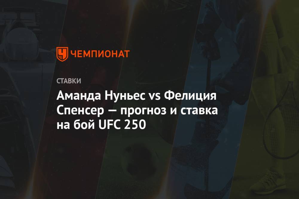 Алексей Серяков - Аманда Нуньес - Аманда Нуньес vs Фелиция Спенсер — прогноз и ставка на бой UFC 250 - championat.com - Россия