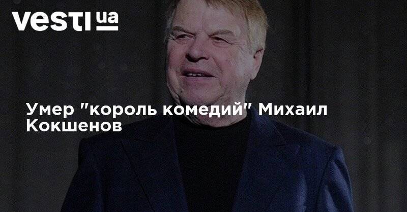 Михаил Кокшенов - Умер "король комедий" Михаил Кокшенов - vesti.ua - Украина