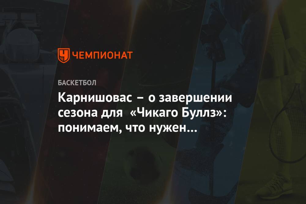 Адам Сильвер - Карнишовас – о завершении сезона для «Чикаго Буллз»: понимаем, что нужен был компромисс - championat.com