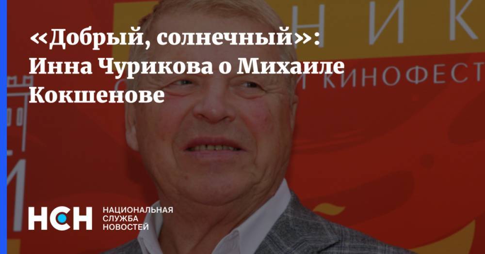 Инна Чурикова - Любовь Воропаева - Михаил Кокшенов - «Добрый, солнечный»: Инна Чурикова о Михаиле Кокшенове - nsn.fm - Россия