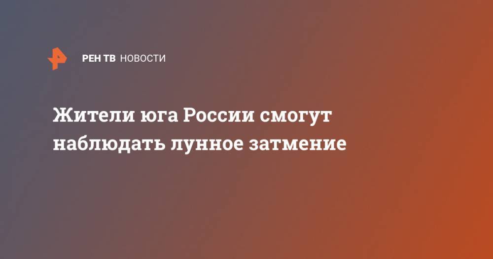 Жители юга России смогут наблюдать лунное затмение - ren.tv - Москва - Россия - Санкт-Петербург