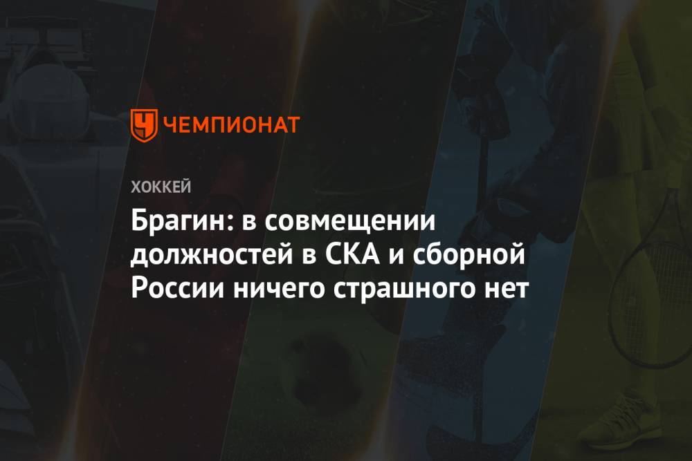 Валерий Брагин - Брагин: в совмещении должностей в СКА и сборной России ничего страшного нет - championat.com - Россия