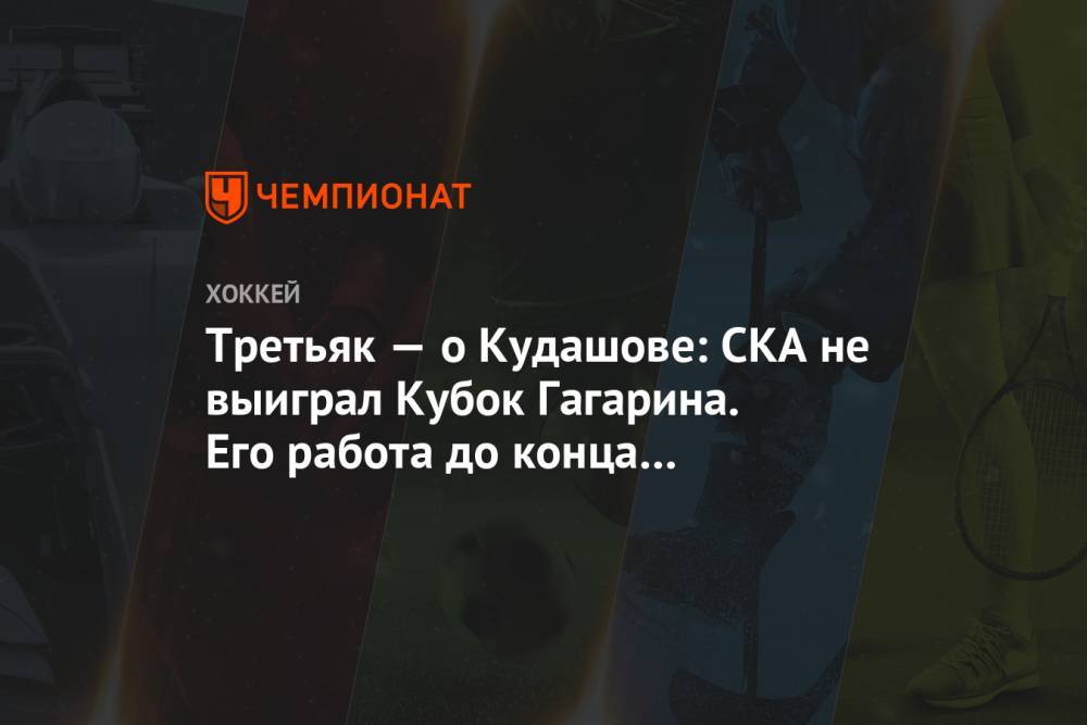 Алексей Кудашов - Владислав Третьяк - Павел Панышев - Валерий Брагин - Третьяк — о Кудашове: СКА не выиграл Кубок Гагарина. Его работа до конца не выполнена - championat.com - Россия