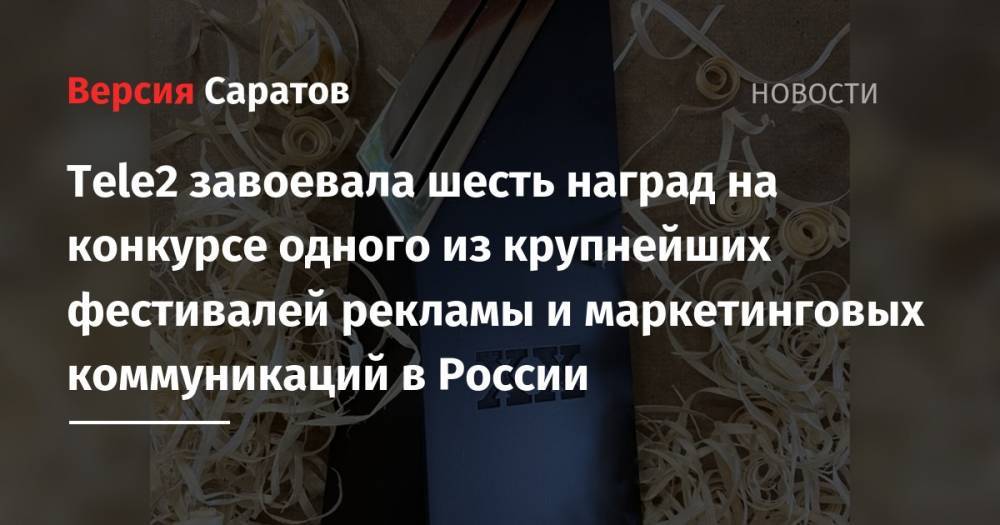 Tele2 - Tele2 завоевала шесть наград на конкурсе одного из крупнейших фестивалей рекламы и маркетинговых коммуникаций в России - nversia.ru - Россия