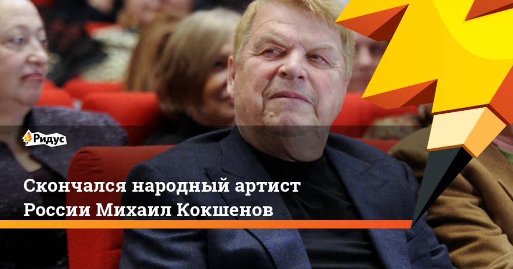 Любовь Воропаева - Михаил Кокшенов - Скончался народный артист России Михаил Кокшенов - ridus.ru - Москва - Россия