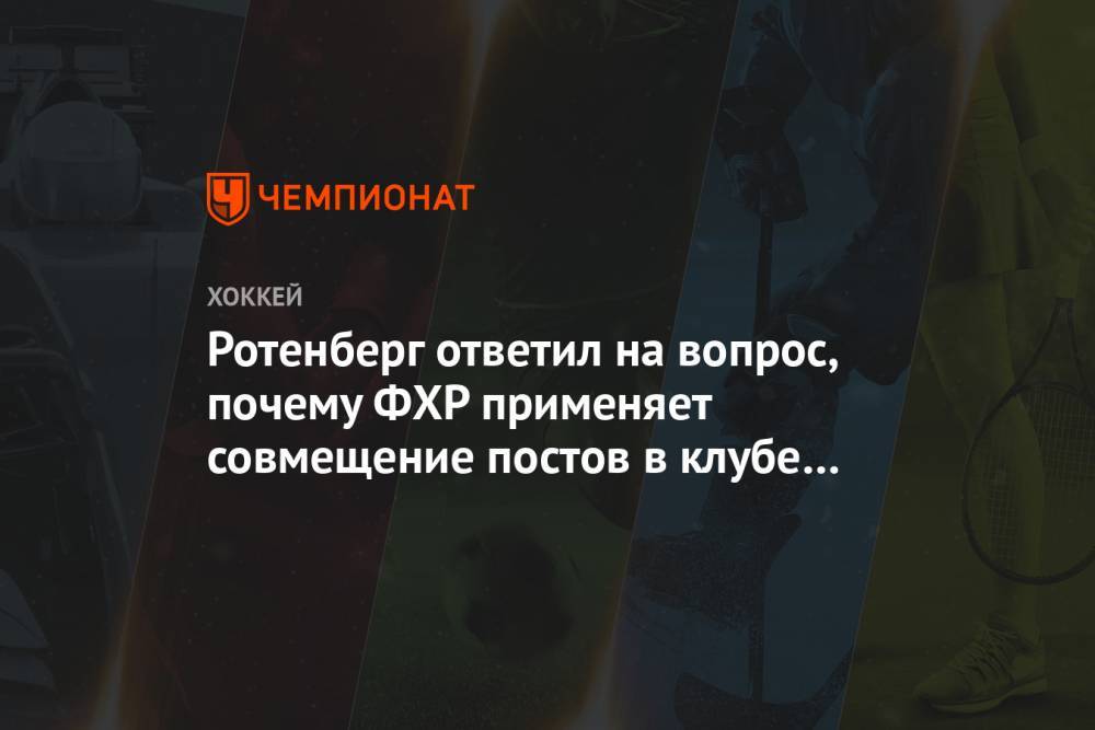 Роман Ротенберг - Виктор Тихонов - Ротенберг ответил на вопрос, почему ФХР применяет совмещение постов в клубе и сборной - championat.com - Россия - Южная Корея