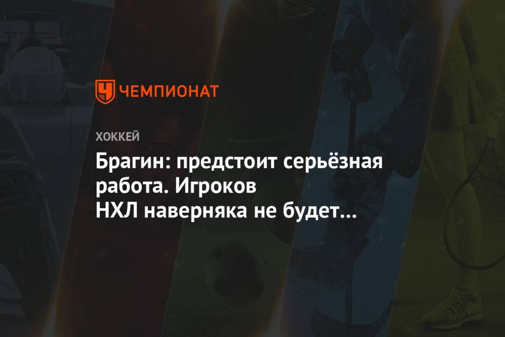 Валерий Брагин - Брагин: предстоит серьёзная работа. Игроков НХЛ наверняка не будет на чемпионате мира - championat.com - Россия - Минск