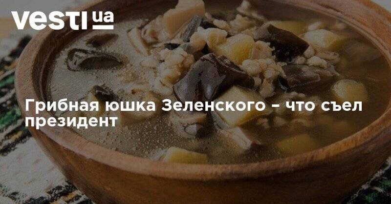 Владимир Зеленский - Грибная юшка Зеленского – что съел президент - vesti.ua