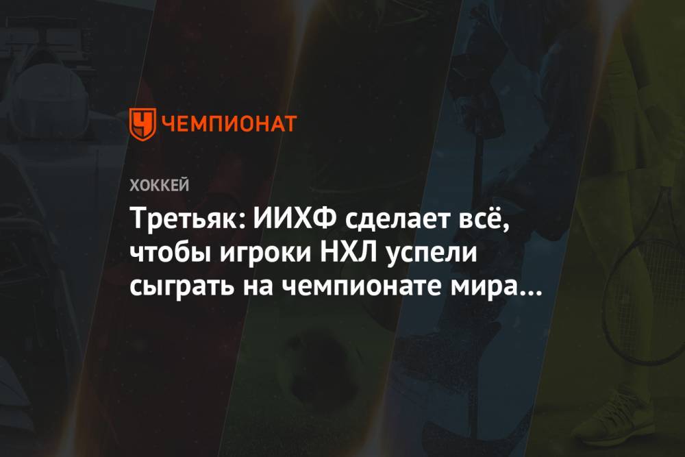 Владислав Третьяк - Павел Панышев - Третьяк: ИИХФ сделает всё, чтобы игроки НХЛ успели сыграть на чемпионате мира 2021 года - championat.com - Россия - Белоруссия - Рига - Минск - Латвия