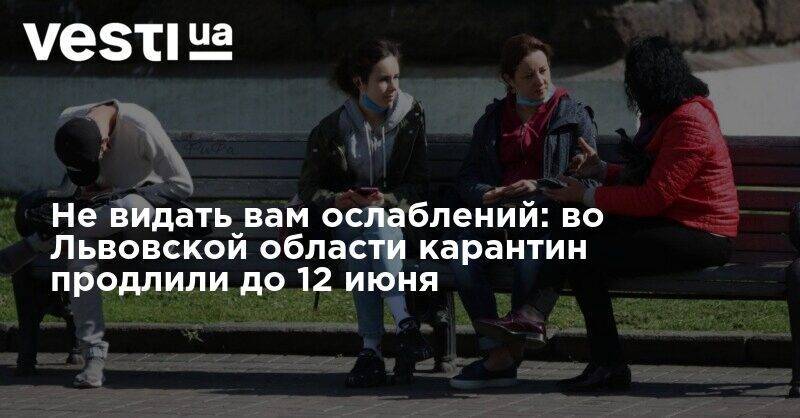 Не видать вам ослаблений: во Львовской области карантин продлили до 12 июня - vesti.ua - Львовская обл.