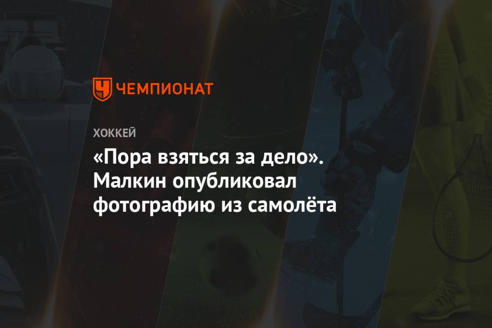 Евгений Малкин - «Пора взяться за дело». Малкин опубликовал фотографию из самолёта - championat.com