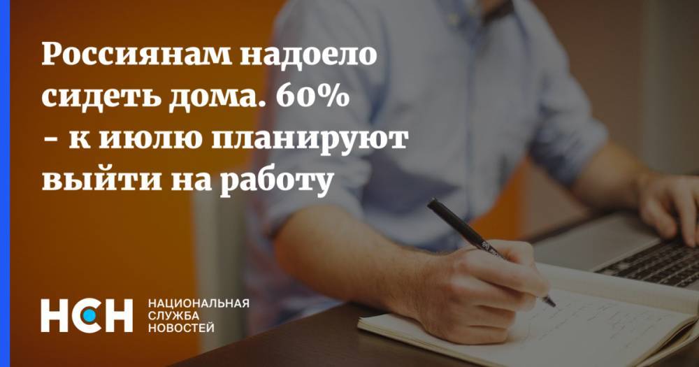 Россиянам надоело сидеть дома. 60% - к июлю планируют выйти на работу - nsn.fm