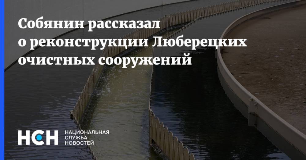 Сергей Собянин - Собянин рассказал о реконструкции Люберецких очистных сооружений - nsn.fm - Москва