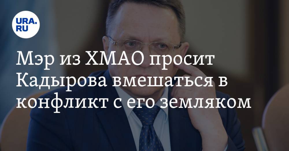 Рамзан Кадыров - Адам Делимханов - Мэр из ХМАО просит Кадырова вмешаться в конфликт с его земляком. ВИДЕО - ura.news - респ. Чечня - Югра