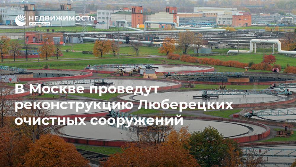 Сергей Собянин - В Москве проведут реконструкцию Люберецких очистных сооружений - realty.ria.ru - Москва