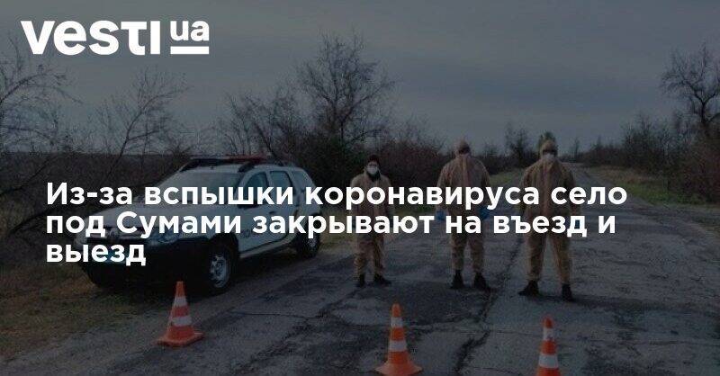 Из-за вспышки коронавируса село под Сумами закрывают на въезд и выезд - vesti.ua - Украина - Киев - Львовская обл.