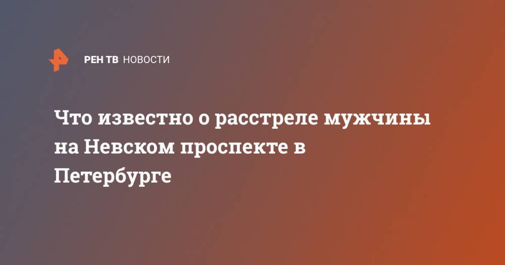 Что известно о расстреле мужчины на Невском проспекте в Петербурге - ren.tv - Россия - Санкт-Петербург