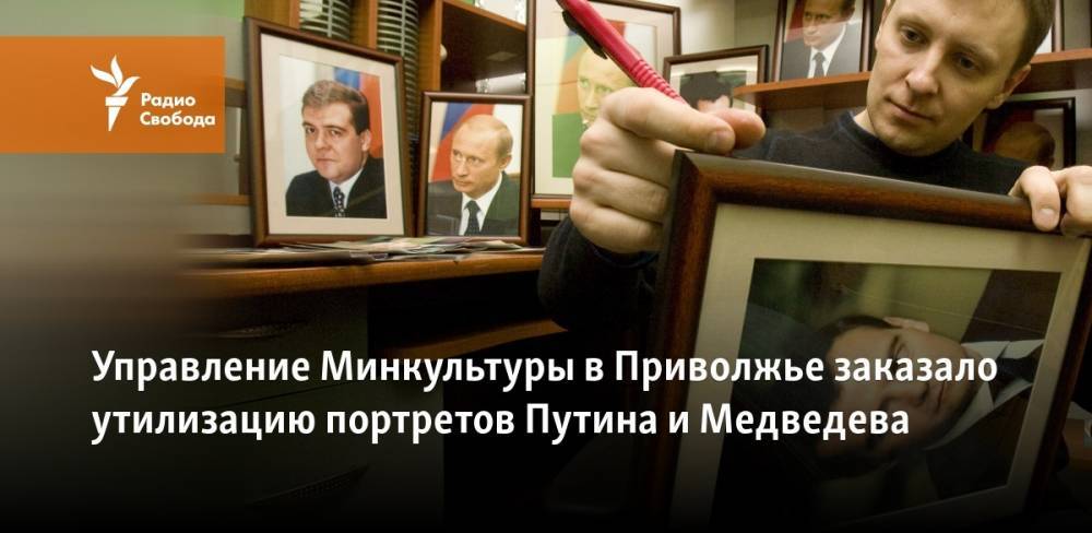 Владимир Путин - Дмитрий Медведев - Управление Минкультуры в Приволжье заказало утилизацию портретов Путина и Медведева - svoboda.org - Россия - окр.Приволжский - окр. Янао