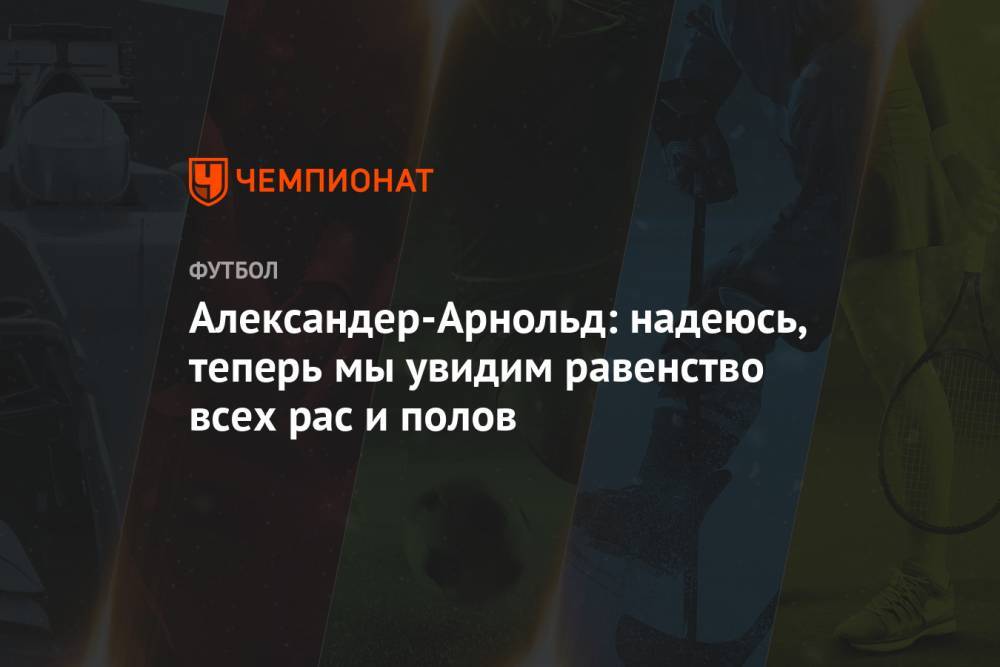 Александер-Арнольд Трент - Александер-Арнольд: надеюсь, теперь мы увидим равенство всех рас и полов - championat.com
