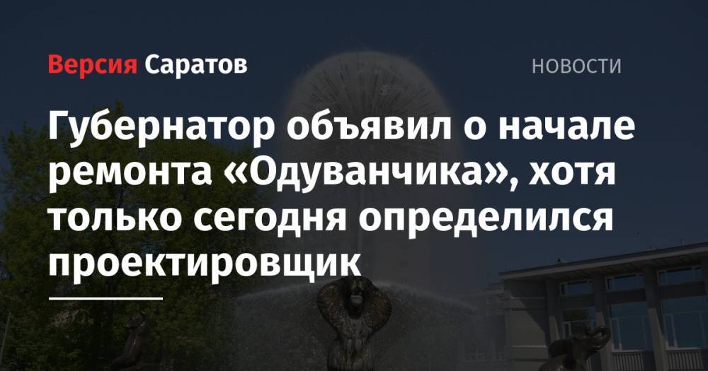 Губернатор объявил о начале ремонта «Одуванчика», хотя только сегодня определился проектировщик - nversia.ru - Москва - Саратов