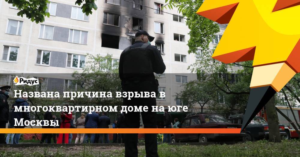 Названа причина взрыва в многоквартирном доме на юге Москвы - ridus.ru - Москва - Россия