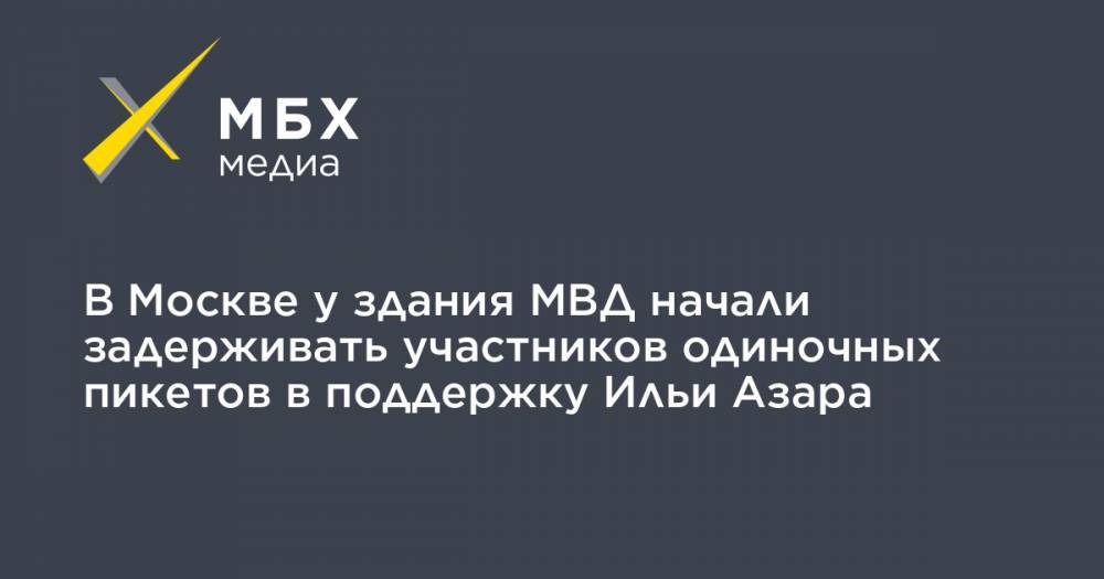 Илья Азар - Владимир Воронцов - В Москве у здания МВД начали задерживать участников одиночных пикетов в поддержку Ильи Азара - mbk.news - Москва - Россия