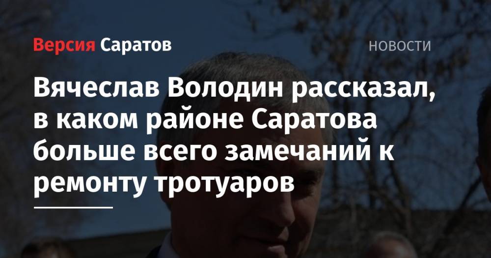 Вячеслав Володин - Вячеслав Володин рассказал, в каком районе Саратова больше всего замечаний к ремонту тротуаров - nversia.ru - Саратов - Кировск - район Саратова