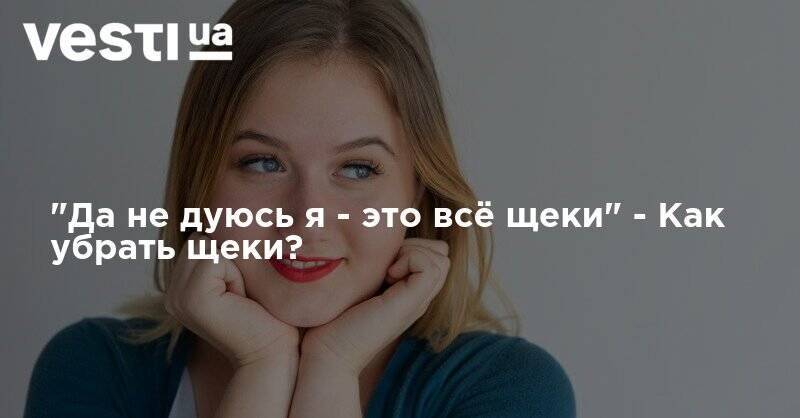 "Да не дуюсь я - это всё щеки" - Как убрать щеки? - vesti.ua