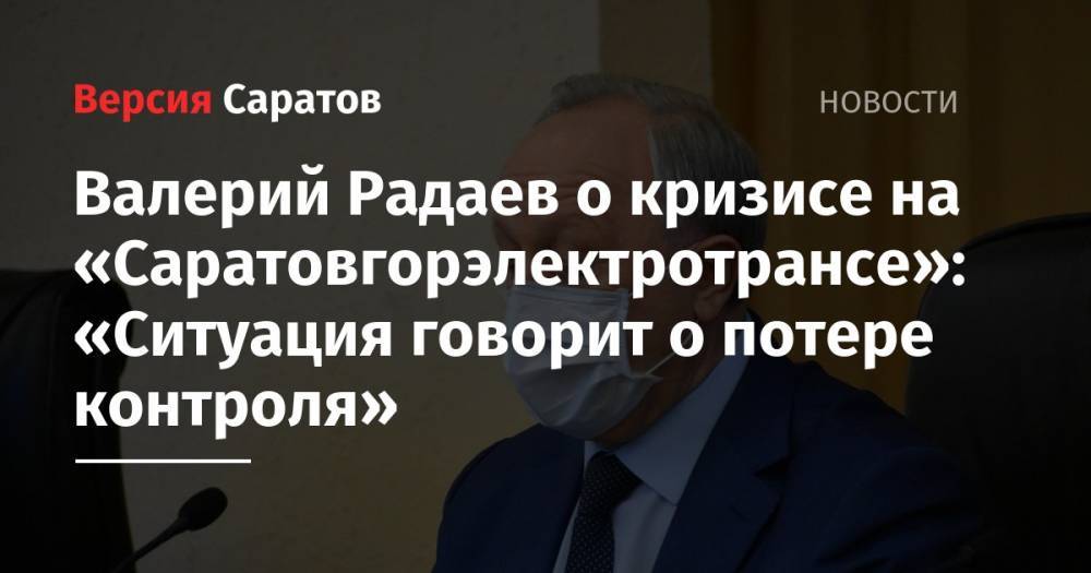 Валерий Радаев - Валерий Радаев о кризисе на «Саратовгорэлектротрансе»: «Ситуация говорит о потере контроля» - nversia.ru