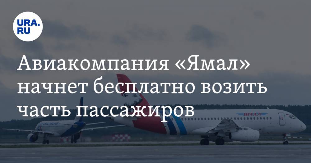 Авиакомпания «Ямал» начнет бесплатно возить часть пассажиров - ura.news